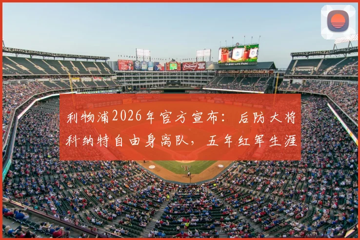 利物浦2026年官方宣布：后防大将科纳特自由身离队，五年红军生涯落幕，谁能顶替他的位置？