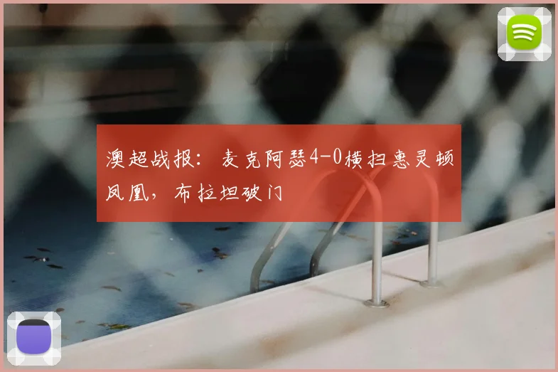 澳超战报：麦克阿瑟4-0横扫惠灵顿凤凰，布拉坦破门