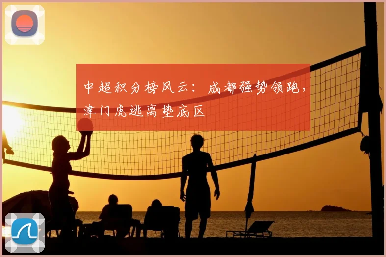 中超积分榜风云：成都强势领跑，津门虎逃离垫底区