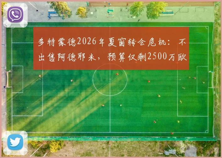 多特蒙德2026年夏窗转会危机：不出售阿德耶米，预算仅剩2500万欧，引援计划全打乱