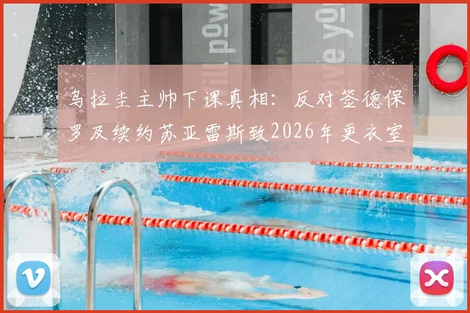 乌拉圭主帅下课真相：反对签德保罗及续约苏亚雷斯致2026年更衣室关系破裂