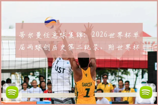 蒂尔曼任意球集锦:2026世界杯单届两球创历史第二纪录,附世界杯任意球技术分析与历史排名全解析