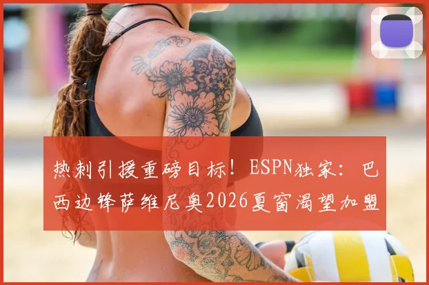 热刺引援重磅目标！ESPN独家：巴西边锋萨维尼奥2026夏窗渴望加盟，北伦敦首份报价预计本周内送上