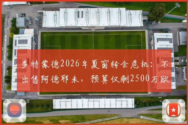 多特蒙德2026年夏窗转会危机：不出售阿德耶米，预算仅剩2500万欧，引援计划全打乱