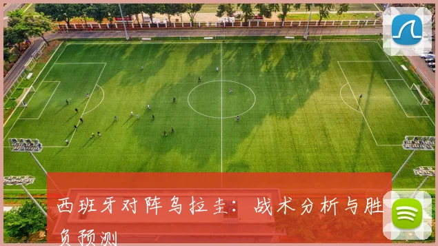 西班牙对阵乌拉圭：战术分析与胜负预测