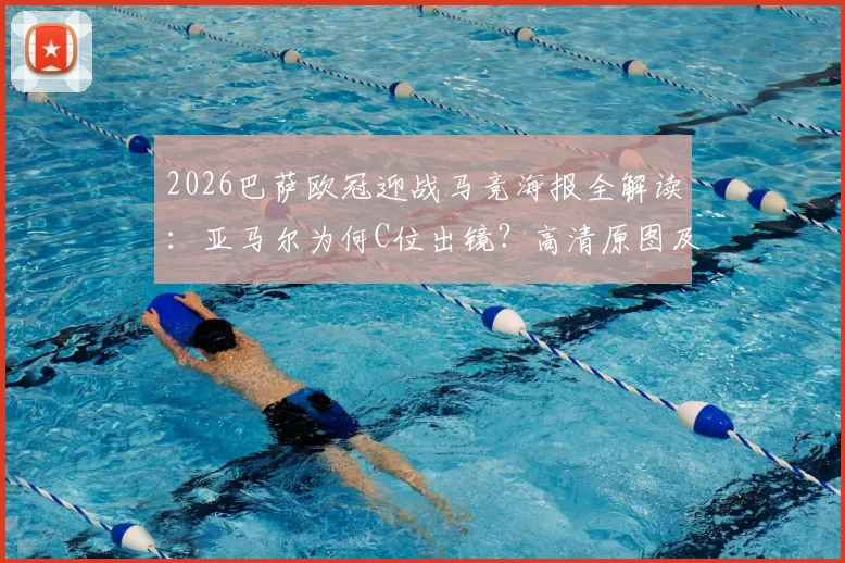 2026巴萨欧冠迎战马竞海报全解读：亚马尔为何C位出镜？高清原图及设计寓意深度剖析，附马竞球迷反应追踪
