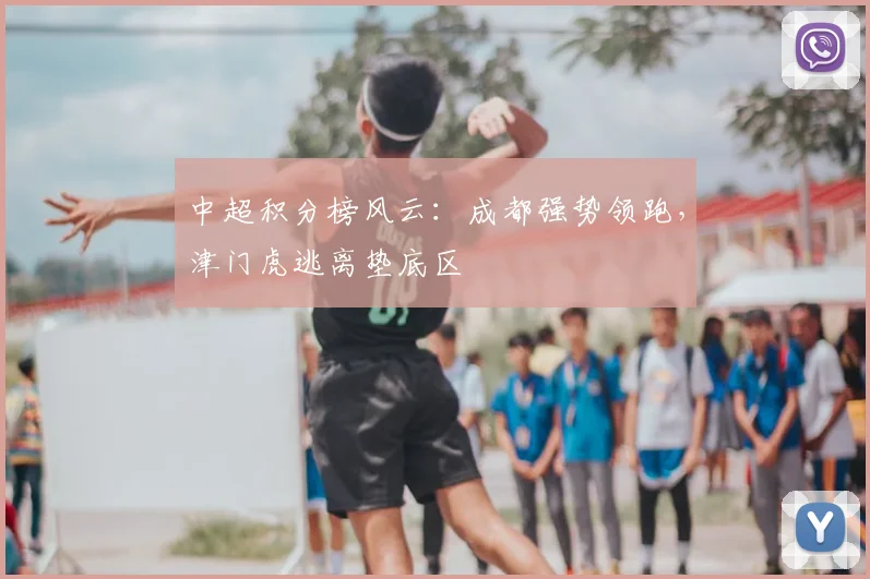 中超积分榜风云:成都强势领跑,津门虎逃离垫底区