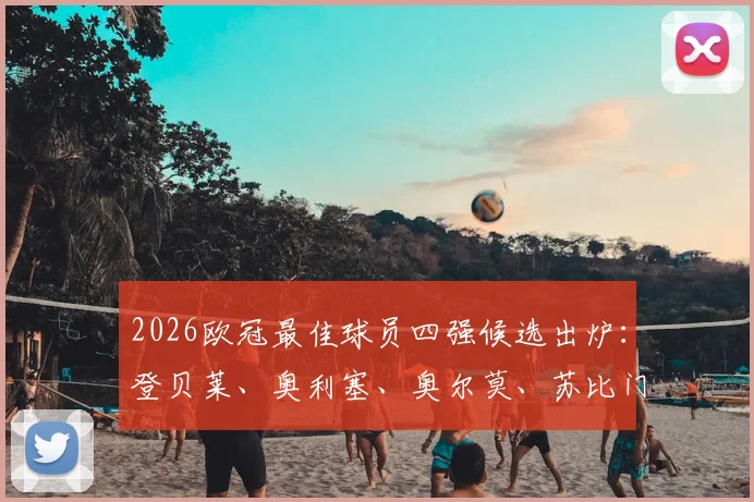 2026欧冠最佳球员四强候选出炉:登贝莱、奥利塞、奥尔莫、苏比门迪数据全面对比,谁将最终捧杯?