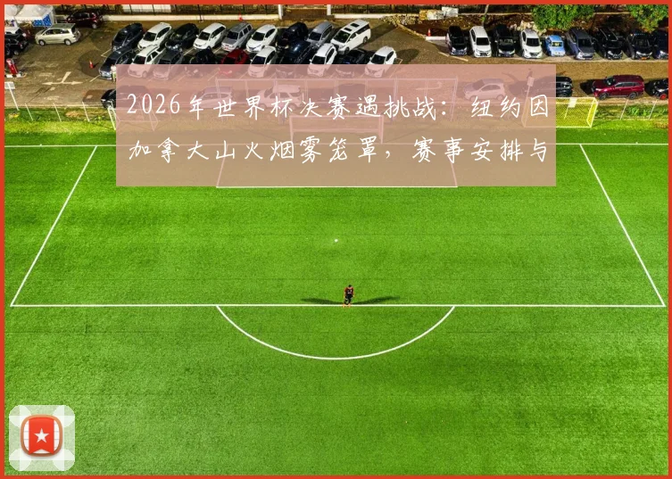 2026年世界杯决赛遇挑战：纽约因加拿大山火烟雾笼罩，赛事安排与应急预案全解析