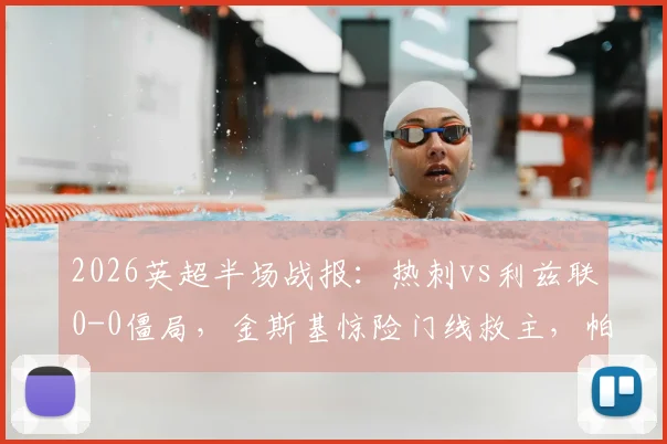 2026英超半场战报：热刺vs利兹联0-0僵局，金斯基惊险门线救主，帕利尼亚屡造威胁