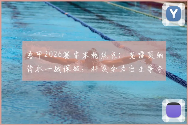 意甲2026赛季末轮焦点:克雷莫纳背水一战保级,科莫全力出击争夺欧冠资格