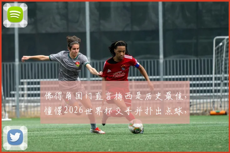 佛得角国门直言梅西是历史最佳，憧憬2026世界杯交手并扑出点球，他是谁？