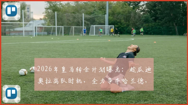 2026年皇马转会计划曝光：趁瓜迪奥拉离队时机，全力争夺哈兰德，最新进展与深度分析