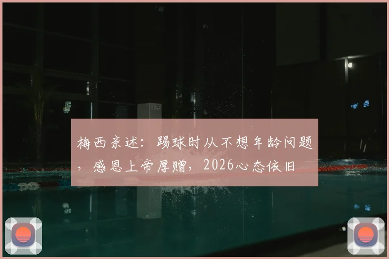 梅西亲述:踢球时从不想年龄问题,感恩上帝厚赠,2026心态依旧