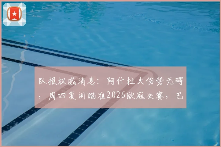 队报权威消息:阿什拉夫伤势无碍,周四复训瞄准2026欧冠决赛,巴黎后防迎回核心