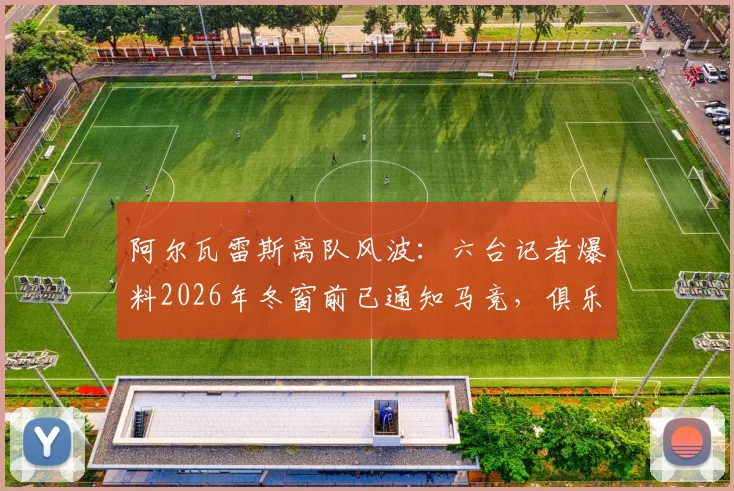 阿尔瓦雷斯离队风波:六台记者爆料2026年冬窗前已通知马竞,俱乐部回应引发争议,球员转会内幕解析