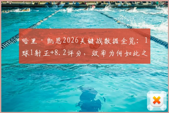 哈里·凯恩2026关键战数据全览:1球1射正+8.2评分,效率为何如此之高?