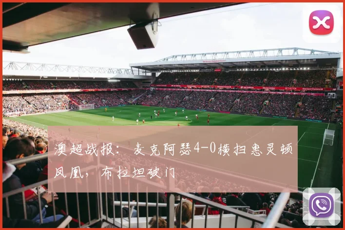 澳超战报：麦克阿瑟4-0横扫惠灵顿凤凰，布拉坦破门